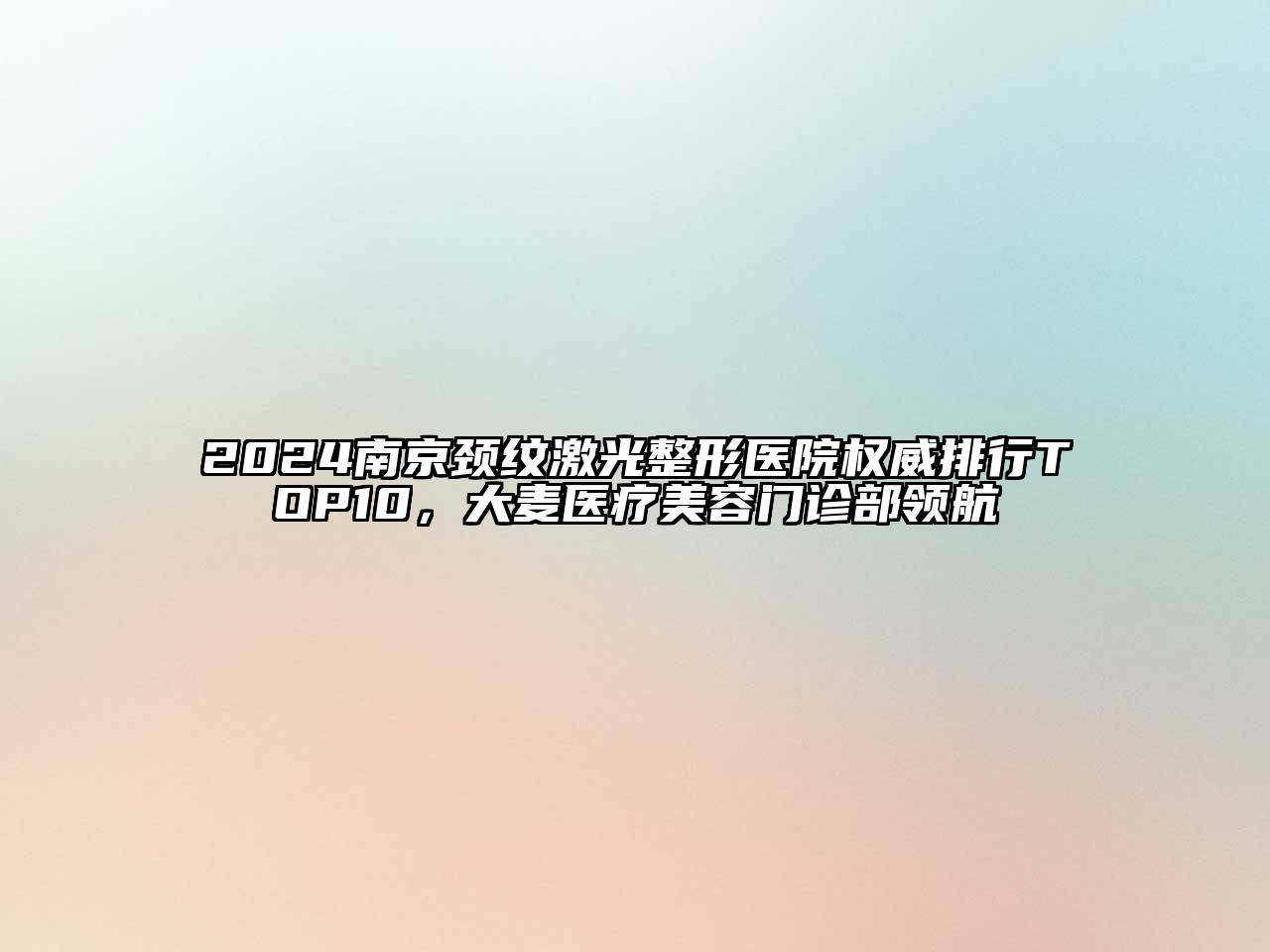 2024南京颈纹激光整形医院权威排行TOP10，大麦医疗美容门诊部领航