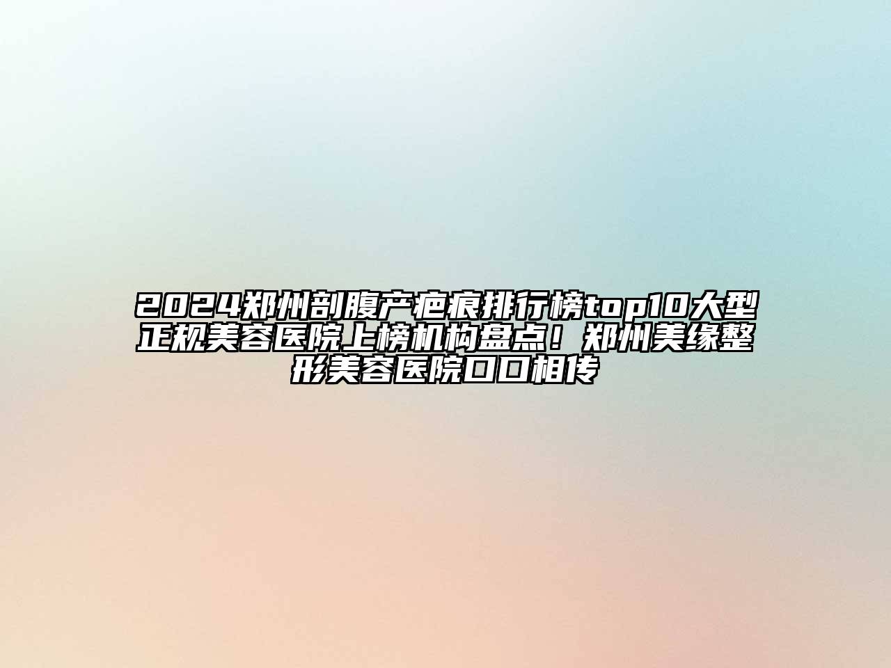 2024郑州剖腹产疤痕排行榜top10大型正规美容医院上榜机构盘点！郑州美缘整形美容医院口口相传