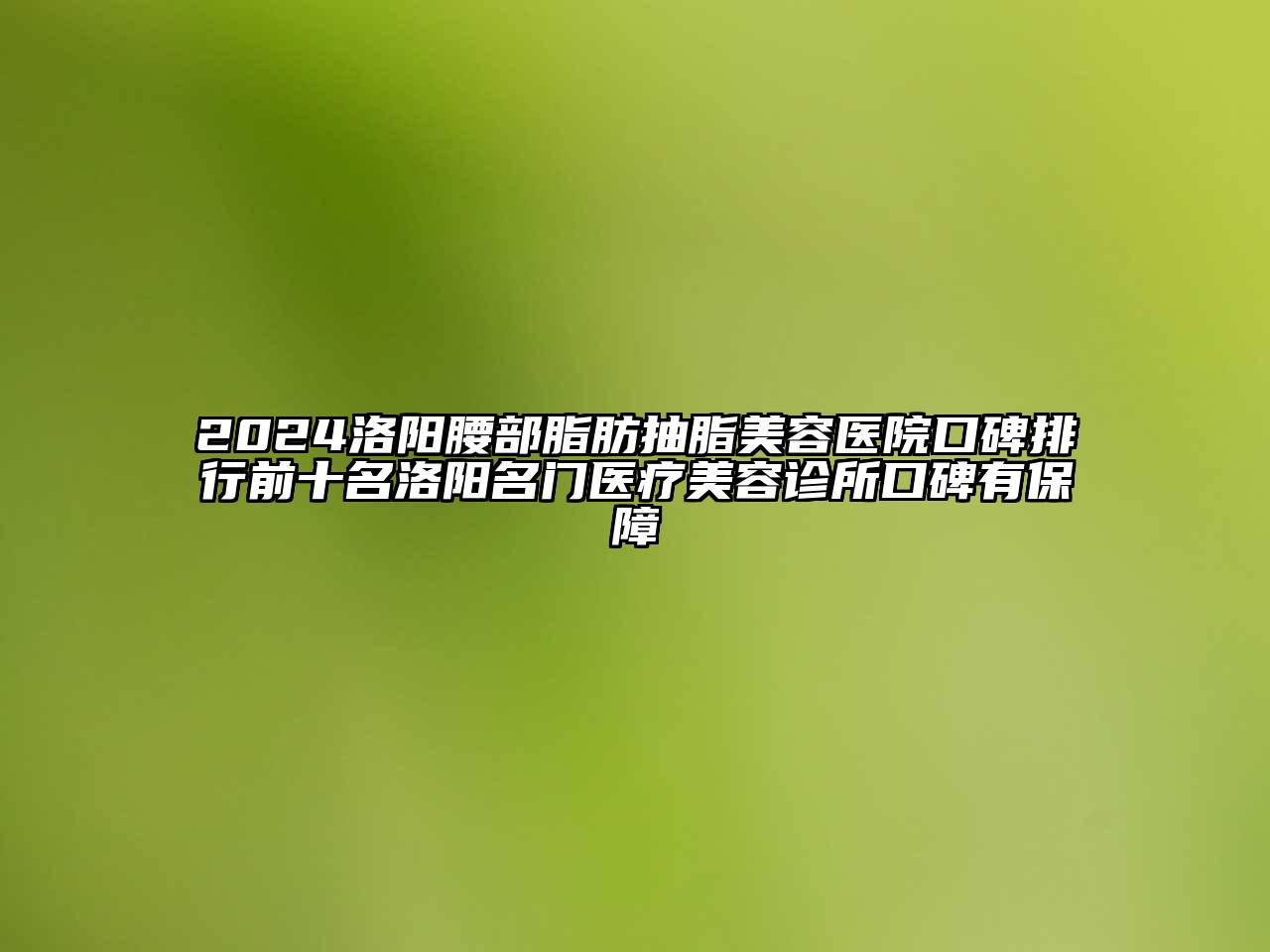2024洛阳腰部脂肪抽脂美容医院口碑排行前十名洛阳名门医疗美容诊所口碑有保障