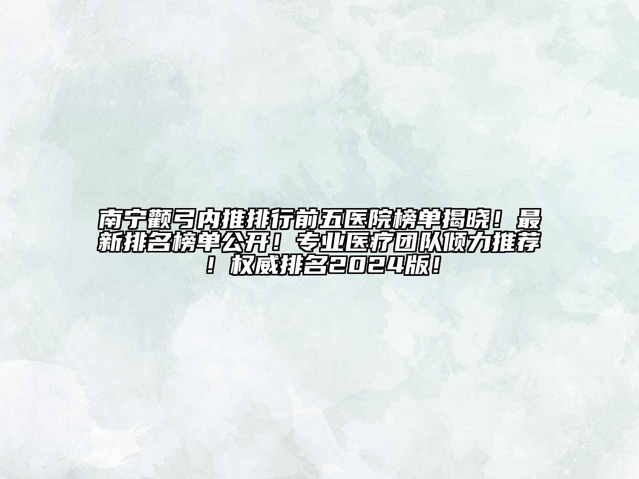 南宁颧弓内推排行前五医院榜单揭晓！最新排名榜单公开！专业医疗团队倾力推荐！权威排名2024版！