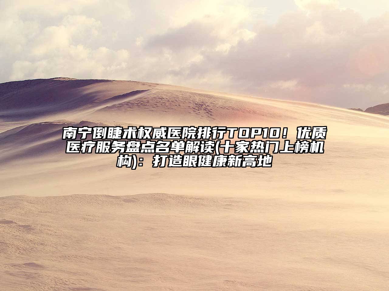 南宁倒睫术权威医院排行TOP10！优质医疗服务盘点名单解读(十家热门上榜机构)：打造眼健康新高地