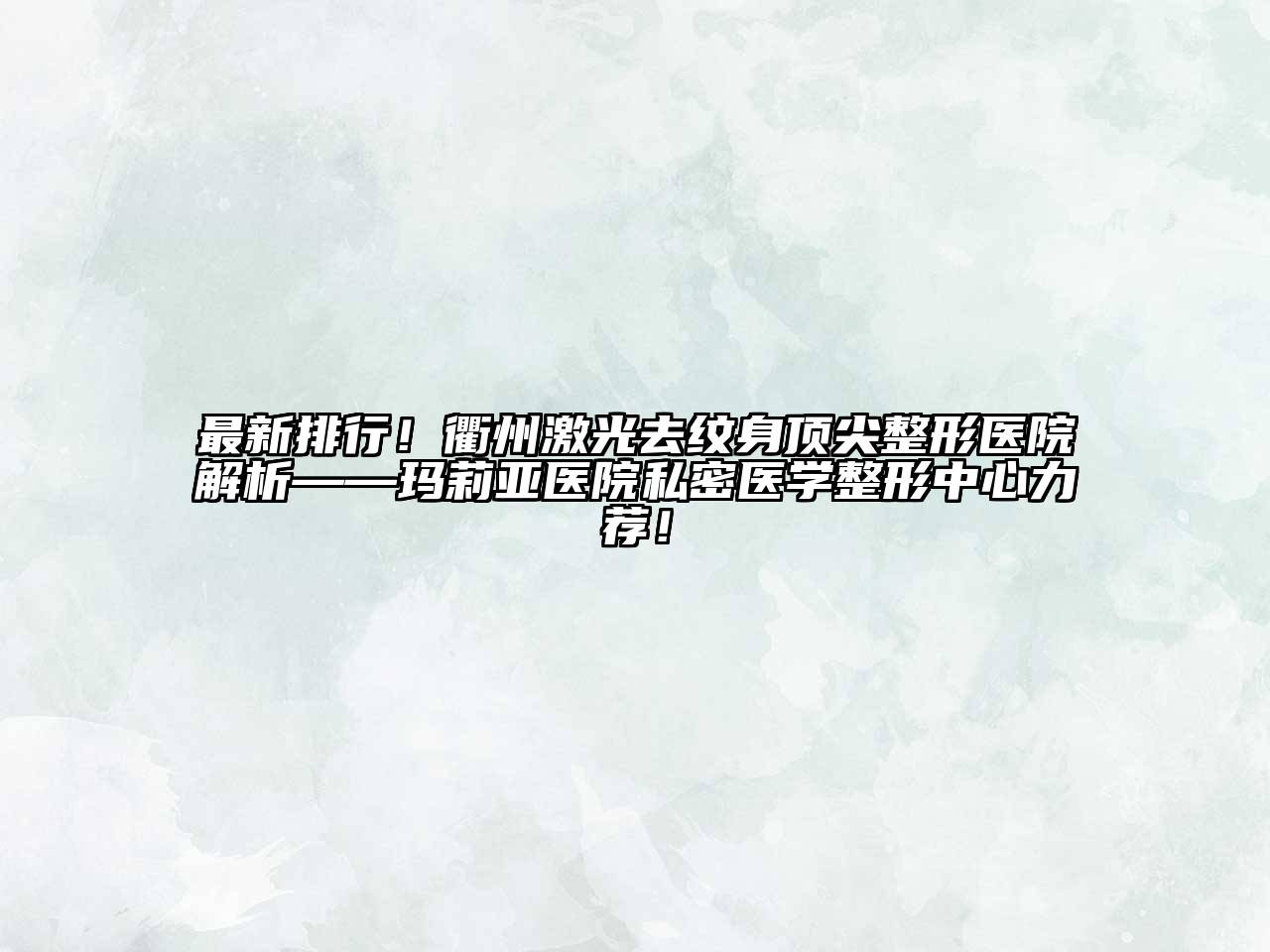 最新排行！衢州激光去纹身顶尖整形医院解析——玛莉亚医院私密医学整形中心力荐！