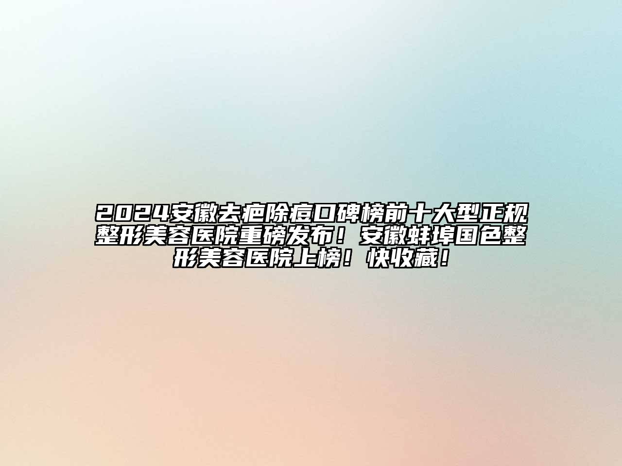 2024安徽去疤除痘口碑榜前十大型正规整形美容医院重磅发布！安徽蚌埠国色整形美容医院上榜！快收藏！