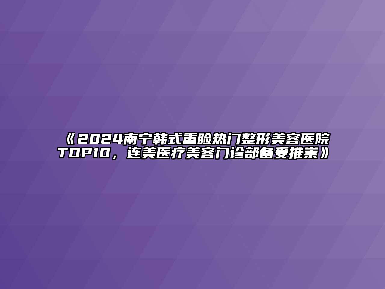 2024南宁韩式重睑热门整形美容医院TOP10，连美医疗美容门诊部备受推崇