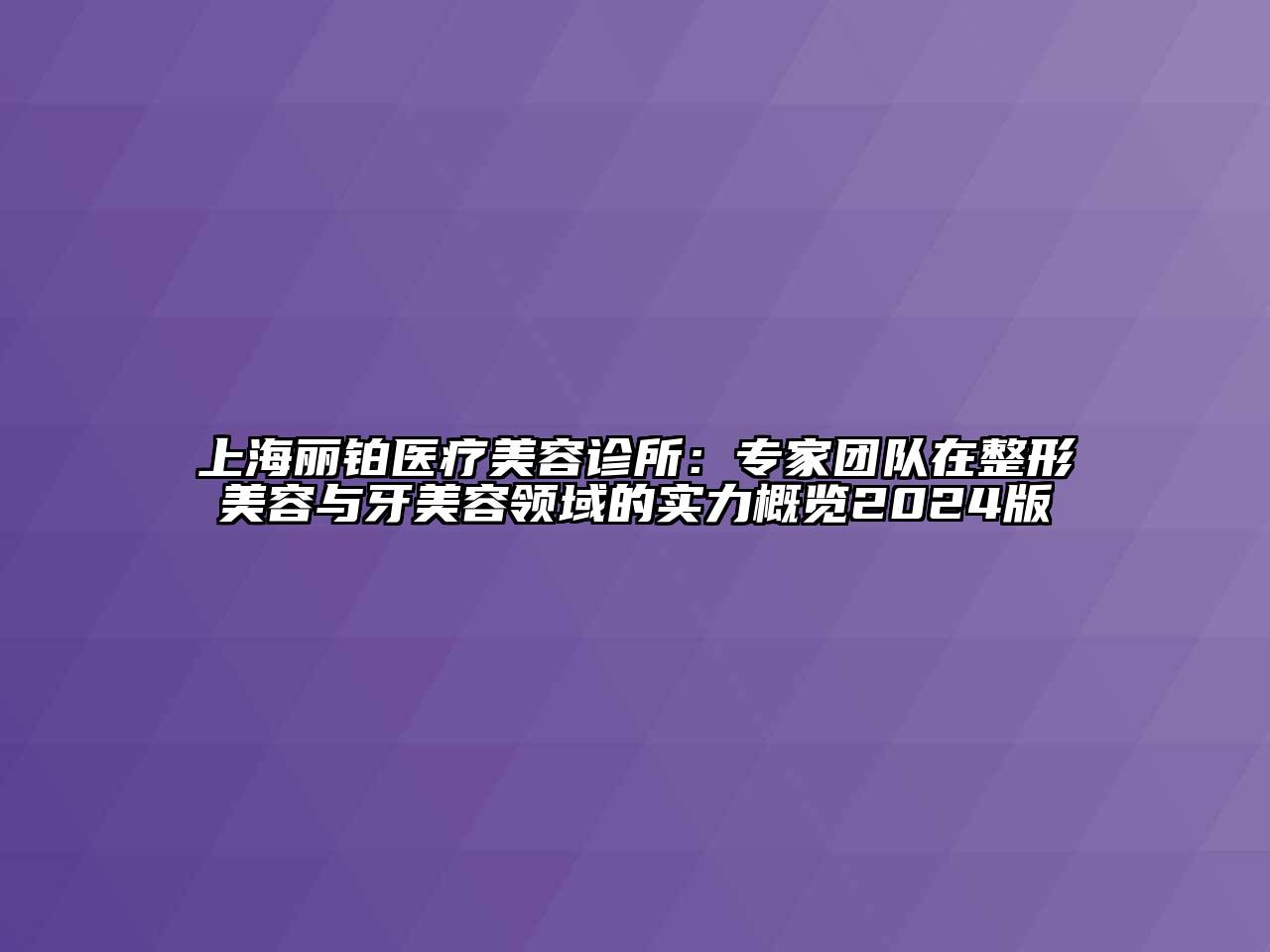 上海丽铂医疗美容诊所：专家团队在整形美容与牙美容领域的实力概览2024版