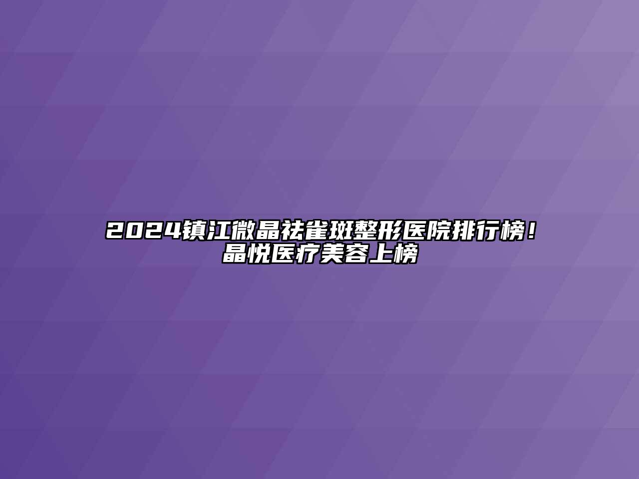 2024镇江微晶祛雀斑整形医院排行榜！晶悦医疗美容上榜