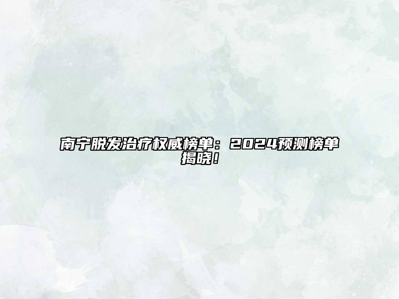 南宁脱发治疗权威榜单：2024预测榜单揭晓！
