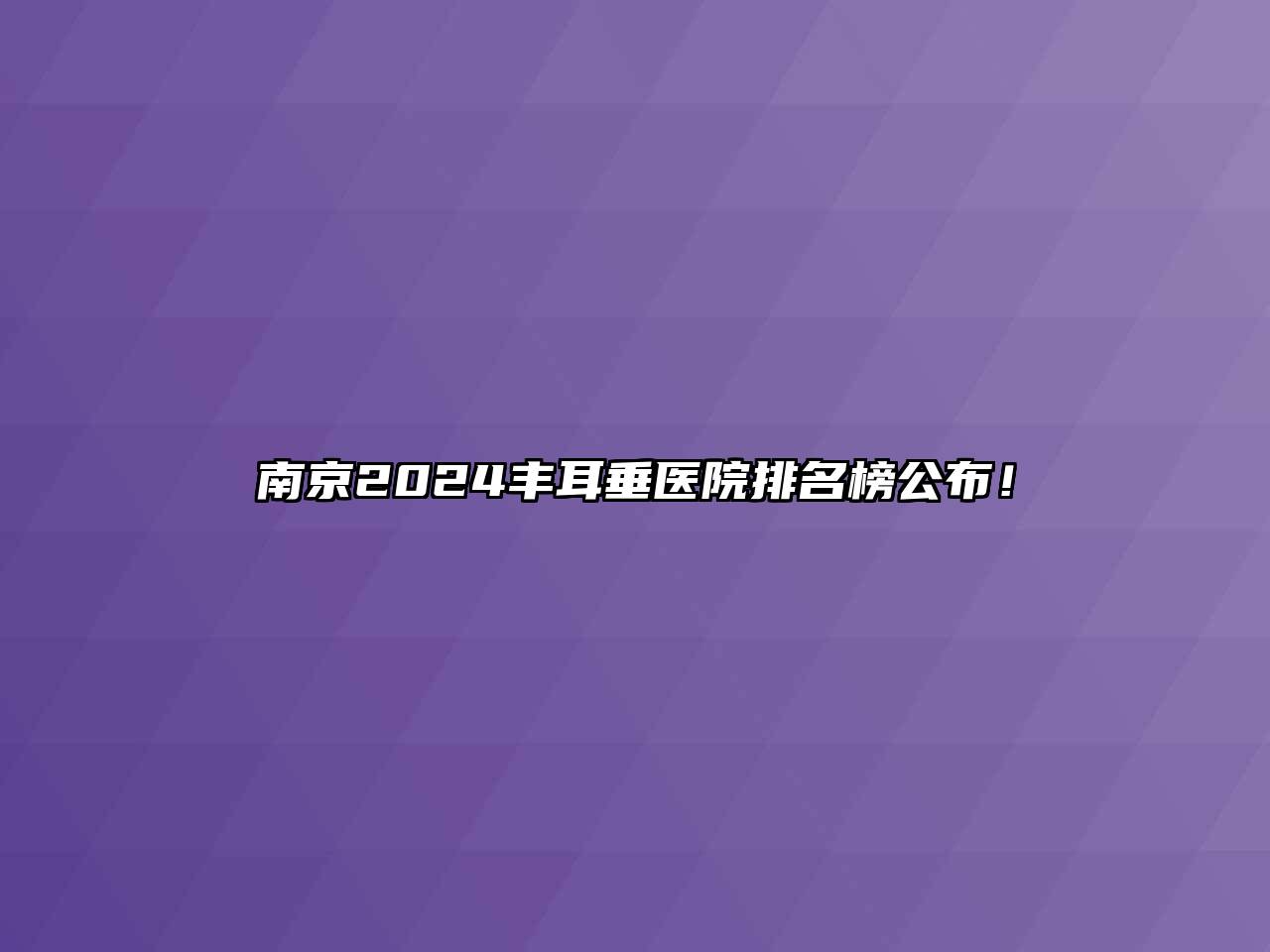 南京2024丰耳垂医院排名榜公布！
