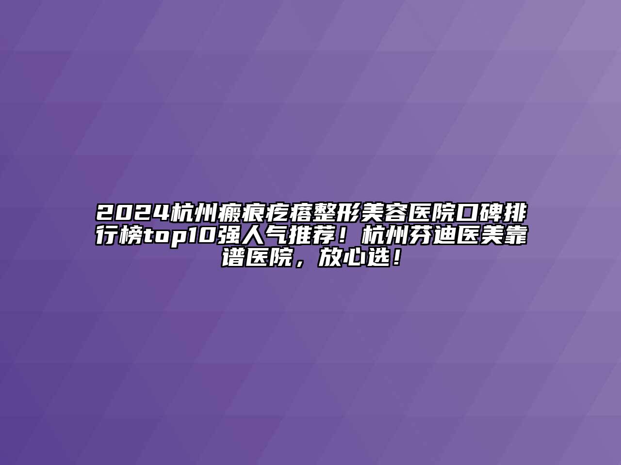 2024杭州瘢痕疙瘩整形美容医院口碑排行榜top10强人气推荐！杭州芬迪医美靠谱医院，放心选！