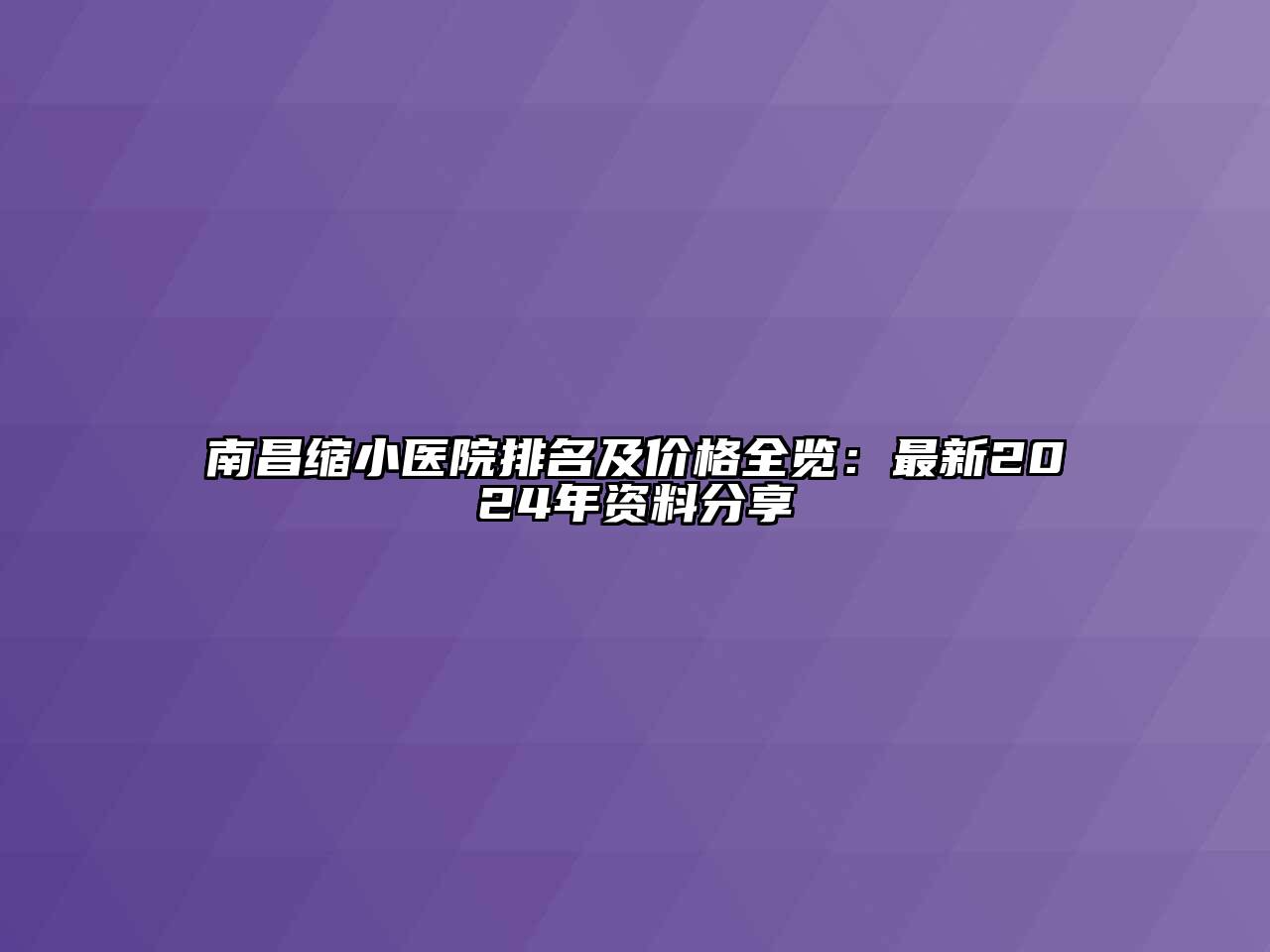 南昌缩小医院排名及价格全览：最新2024年资料分享