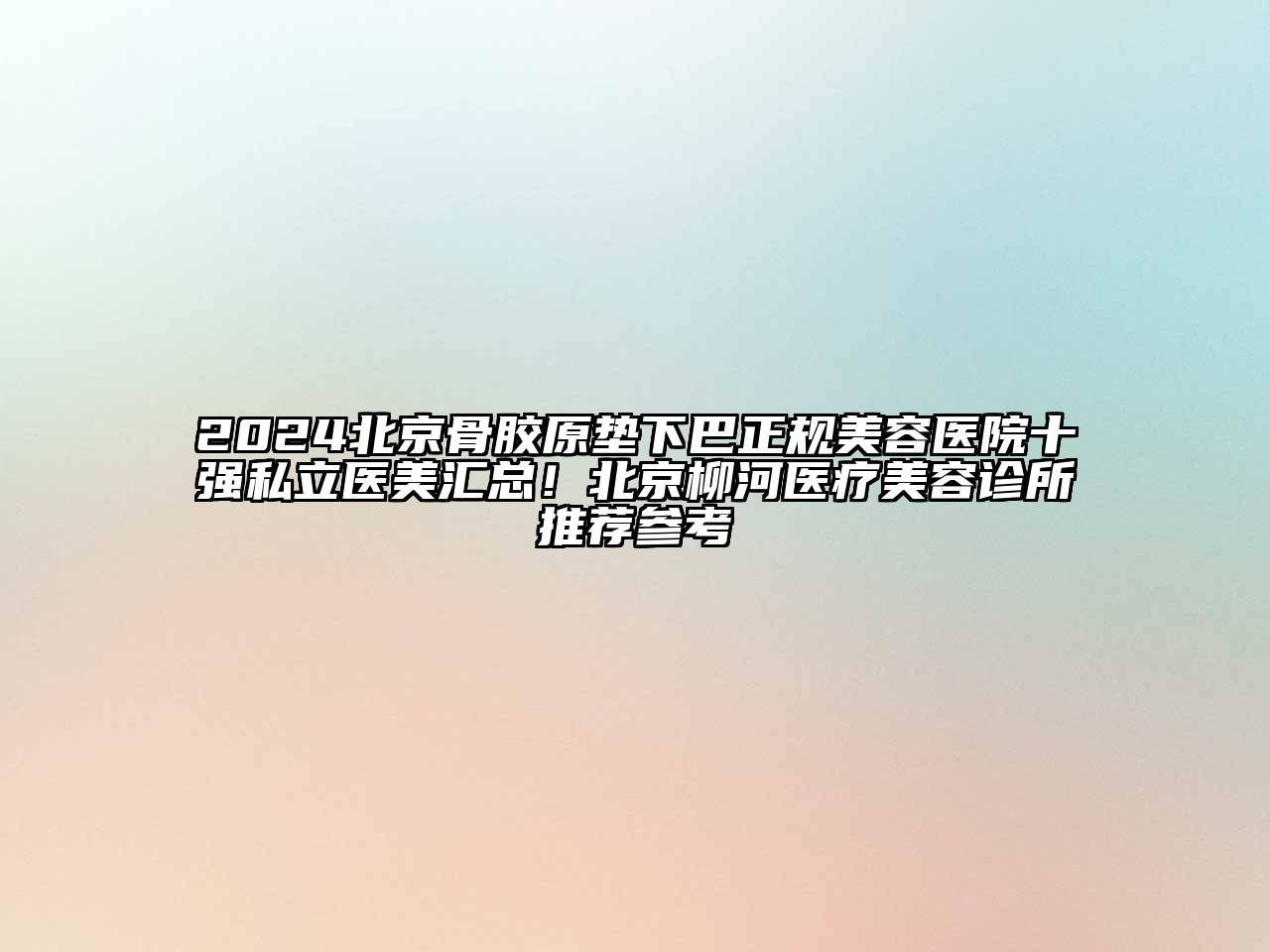 2024北京骨胶原垫下巴正规美容医院十强私立医美汇总！北京柳河医疗美容诊所推荐参考