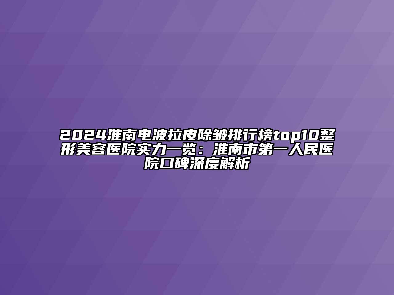 2024淮南电波拉皮除皱排行榜top10整形美容医院实力一览：淮南市第一人民医院口碑深度解析
