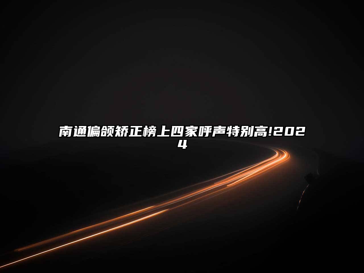 南通偏颌矫正榜上四家呼声特别高!2024