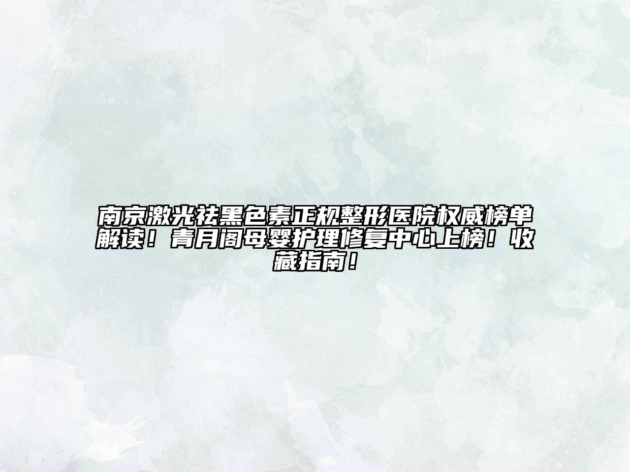 南京激光祛黑色素正规整形医院权威榜单解读！青月阁母婴护理修复中心上榜！收藏指南！