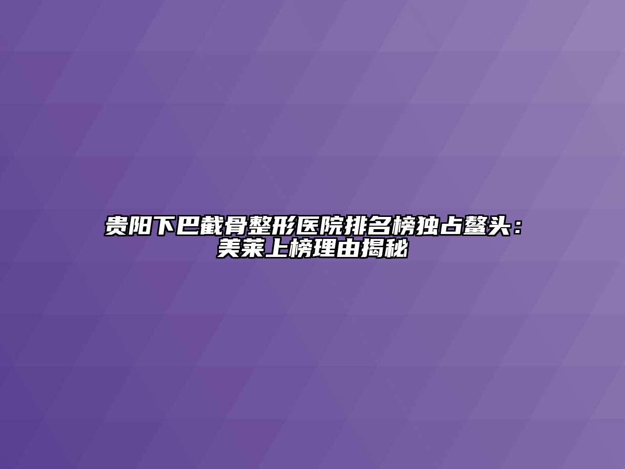 贵阳下巴截骨整形医院排名榜独占鳌头：美莱上榜理由揭秘