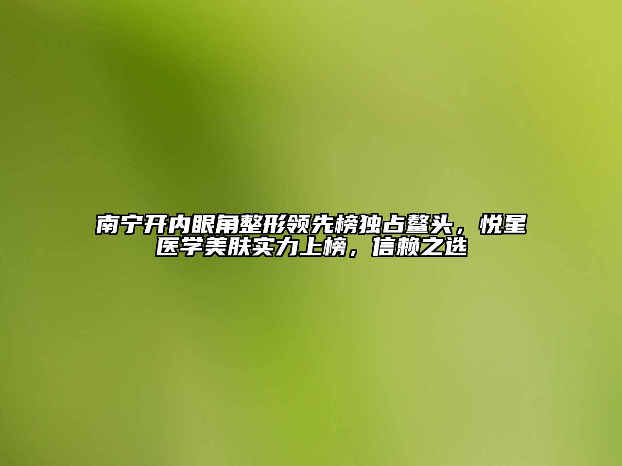 南宁开内眼角整形领先榜独占鳌头，悦星医学美肤实力上榜，信赖之选