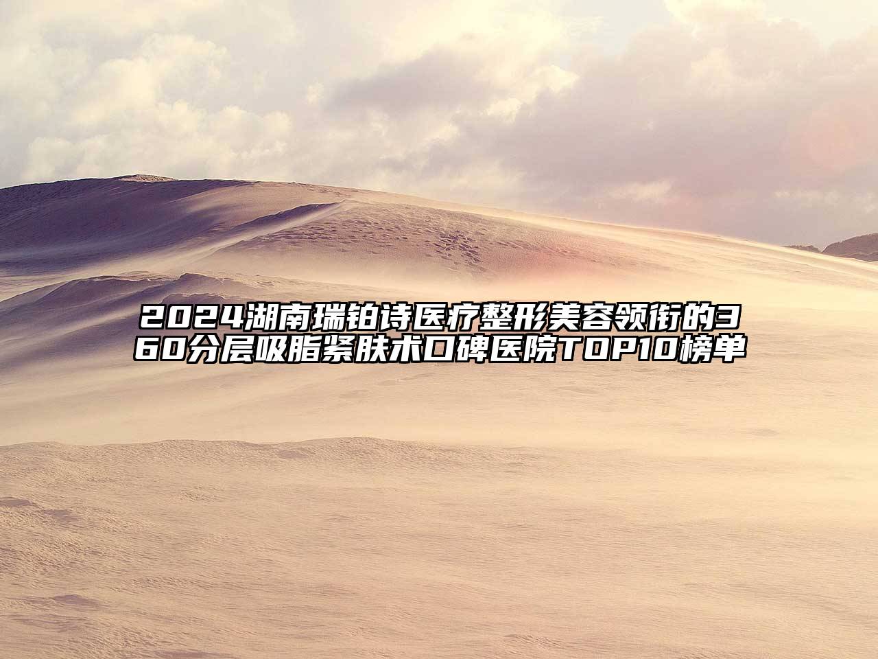 2024湖南瑞铂诗医疗整形美容领衔的360分层吸脂紧肤术口碑医院TOP10榜单