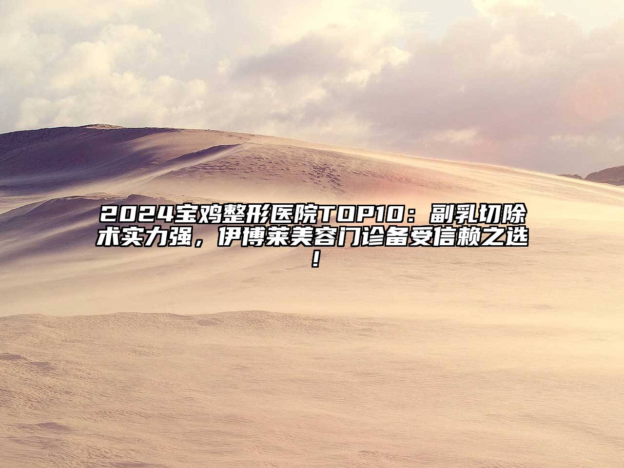 2024宝鸡整形医院TOP10：副乳切除术实力强，伊博莱美容门诊备受信赖之选！