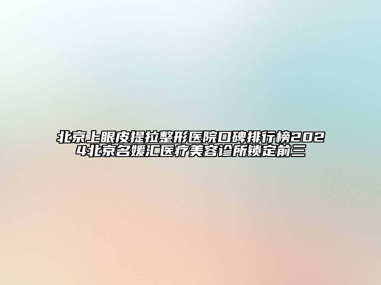 北京上眼皮提拉整形医院口碑排行榜2024北京名媛汇医疗美容诊所锁定前三