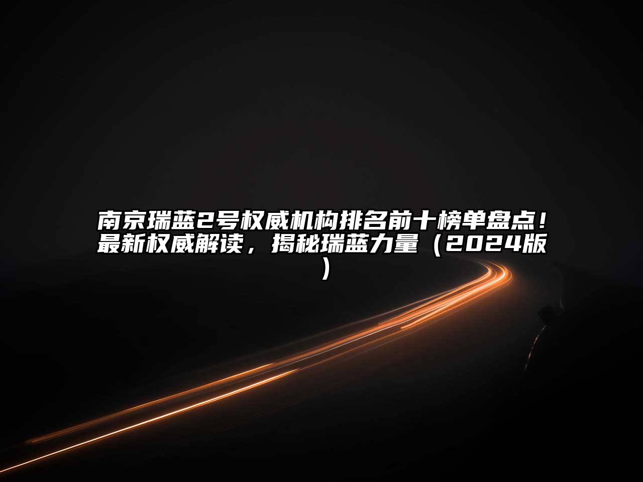 南京瑞蓝2号权威机构排名前十榜单盘点！最新权威解读，揭秘瑞蓝力量（2024版）