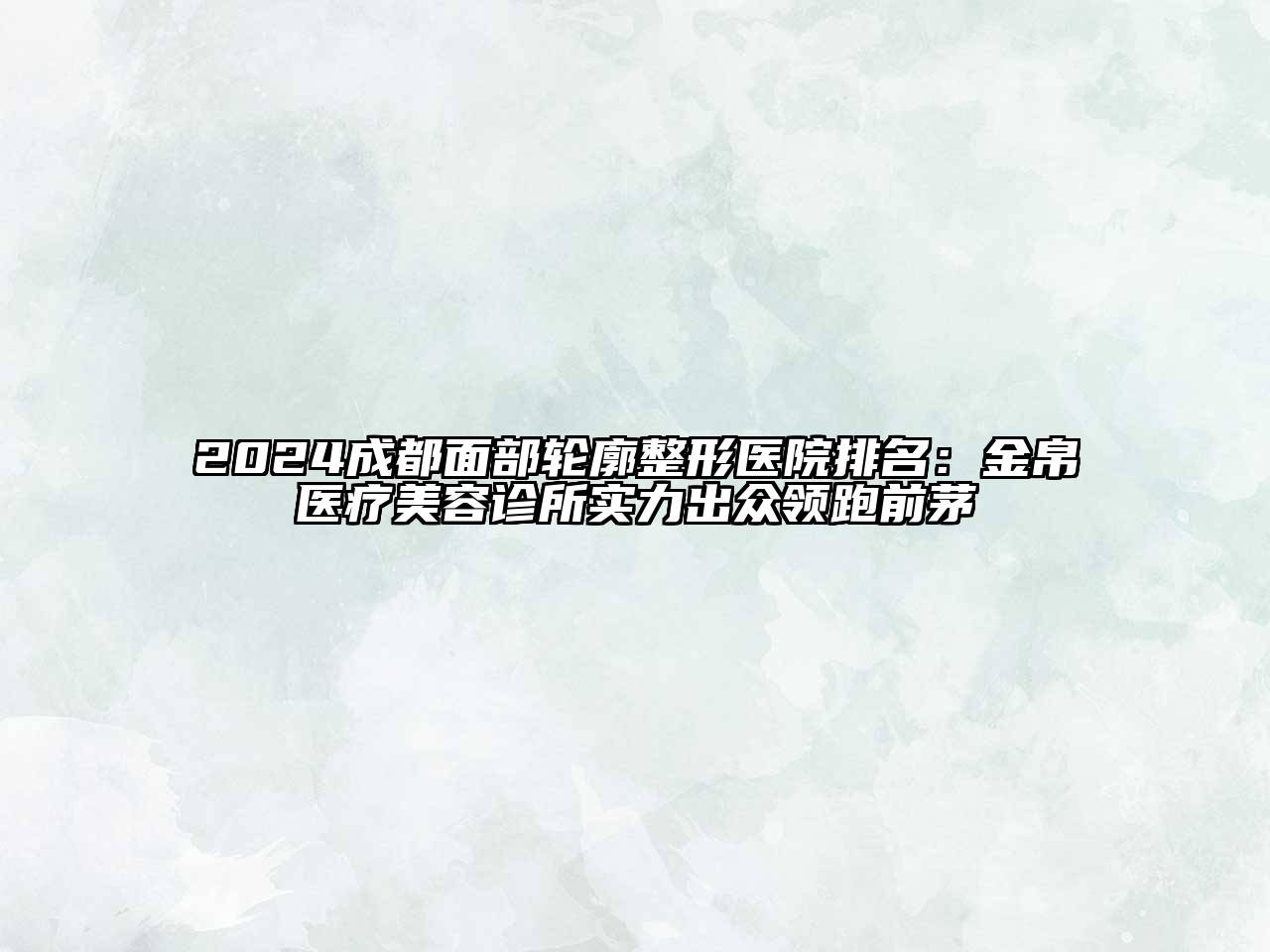 2024成都面部轮廓整形医院排名：金帛医疗美容诊所实力出众领跑前茅