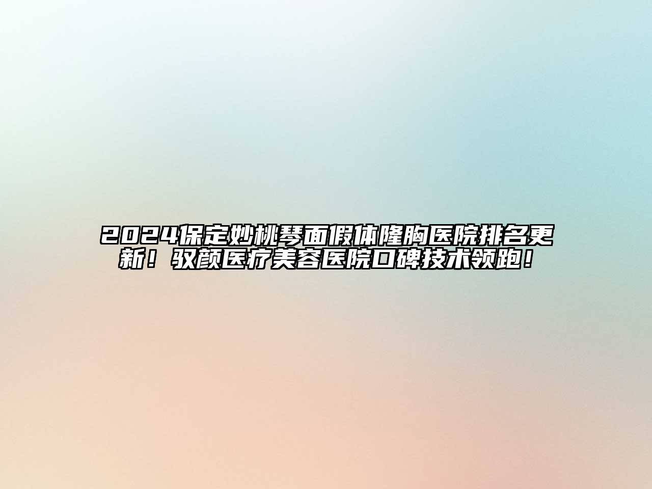 2024保定妙桃琴面假体隆胸医院排名更新！驭颜医疗美容医院口碑技术领跑！