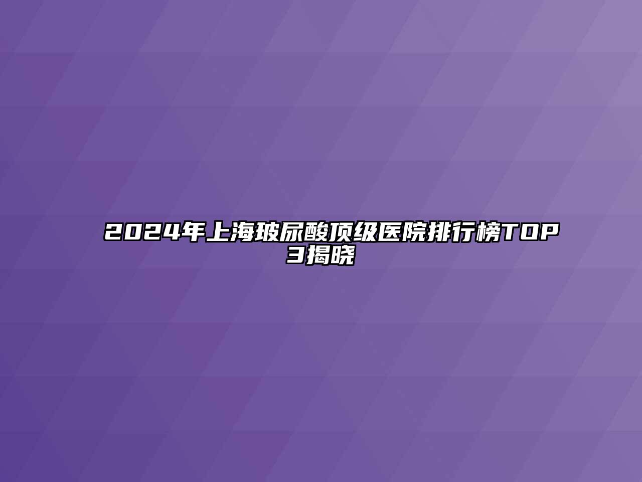 2024年上海玻尿酸顶级医院排行榜TOP3揭晓