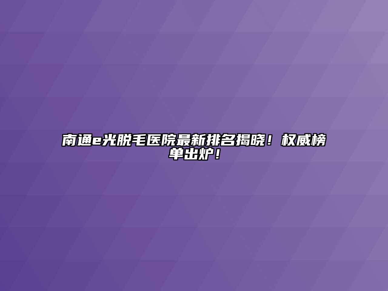 南通e光脱毛医院最新排名揭晓！权威榜单出炉！