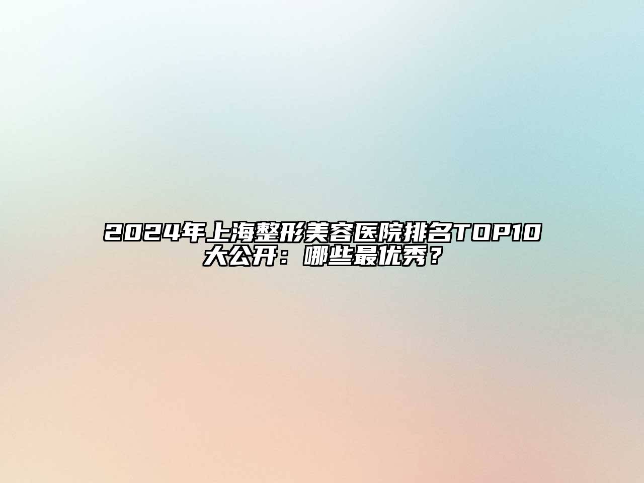 2024年上海整形美容医院排名TOP10大公开：哪些最优秀？