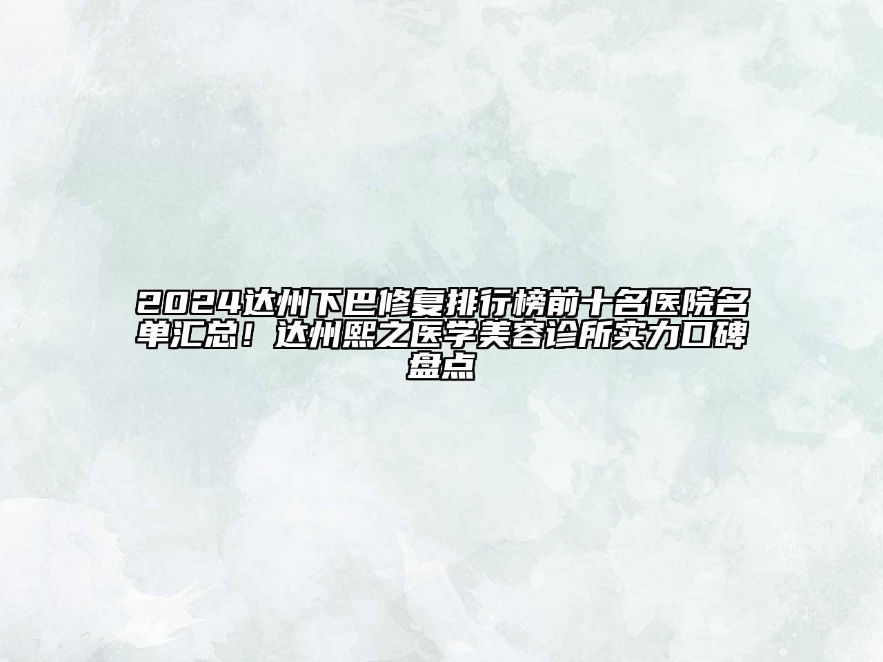 2024达州下巴修复排行榜前十名医院名单汇总！达州熙之医学美容诊所实力口碑盘点