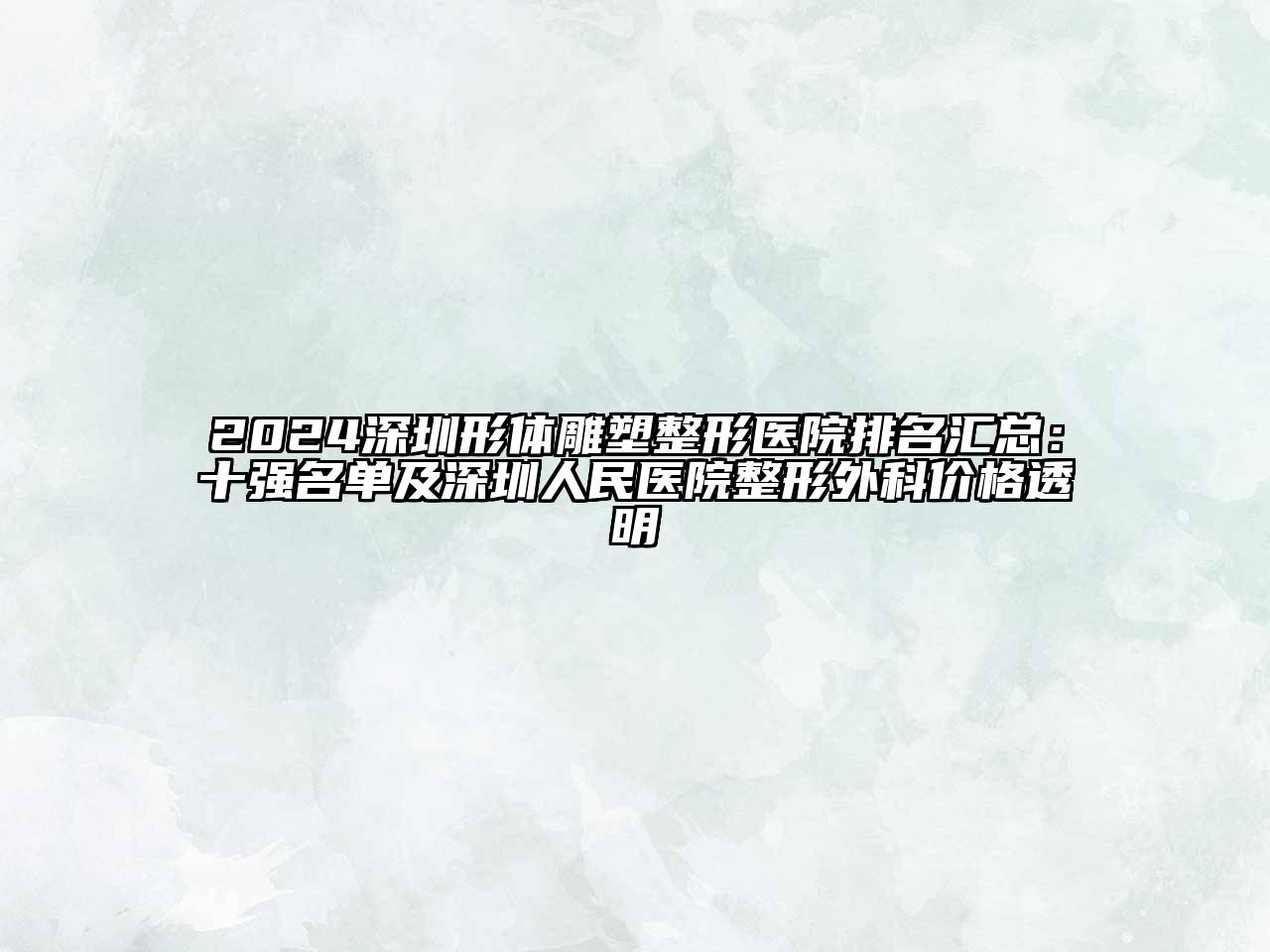 2024深圳形体雕塑整形医院排名汇总：十强名单及深圳人民医院整形外科价格透明