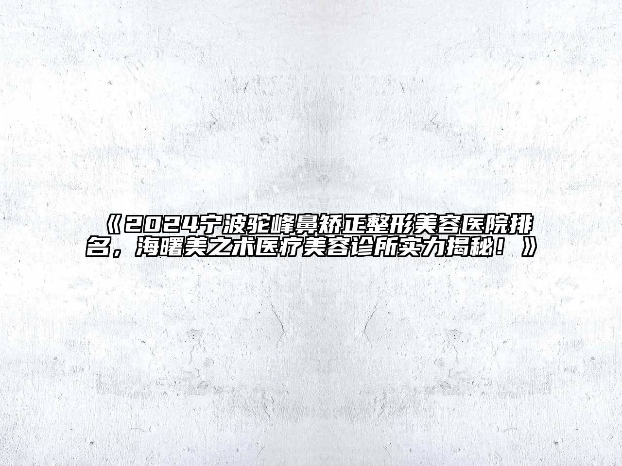 2024宁波驼峰鼻矫正整形美容医院排名，海曙美之术医疗美容诊所实力揭秘！