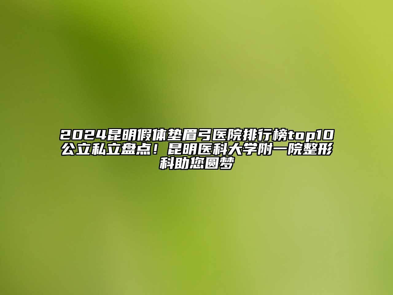 2024昆明假体垫眉弓医院排行榜top10公立私立盘点！昆明医科大学附一院整形科助您圆梦