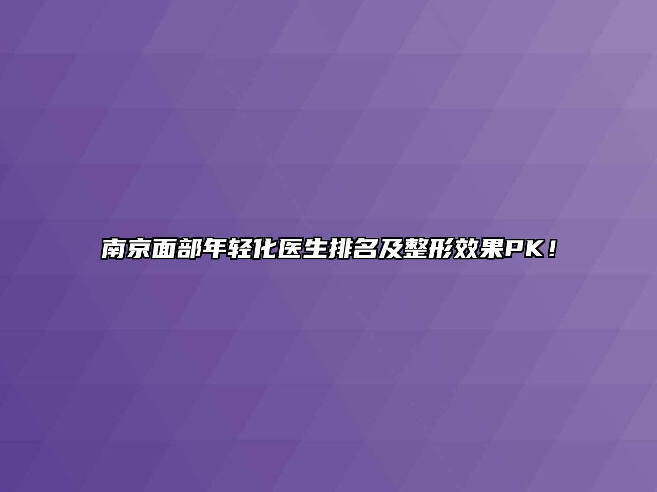 南京面部年轻化医生排名及整形效果PK！