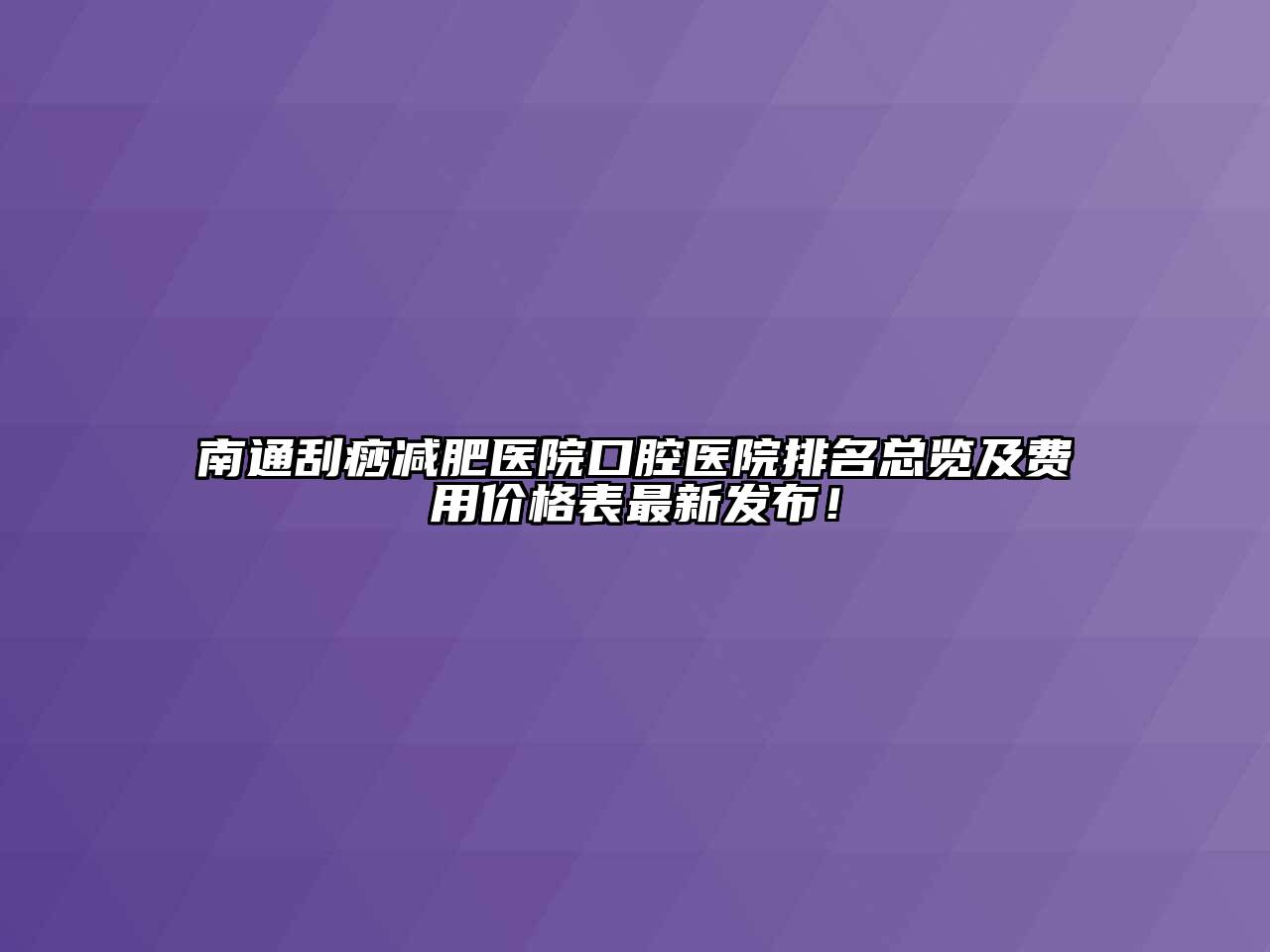 南通刮痧减肥医院口腔医院排名总览及费用价格表最新发布！
