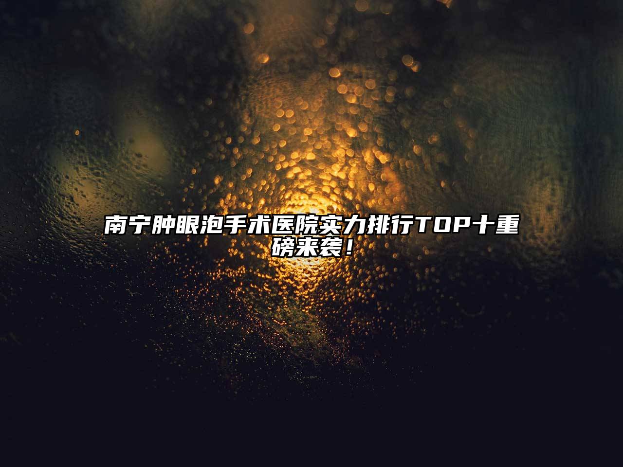 南宁肿眼泡手术医院实力排行TOP十重磅来袭！