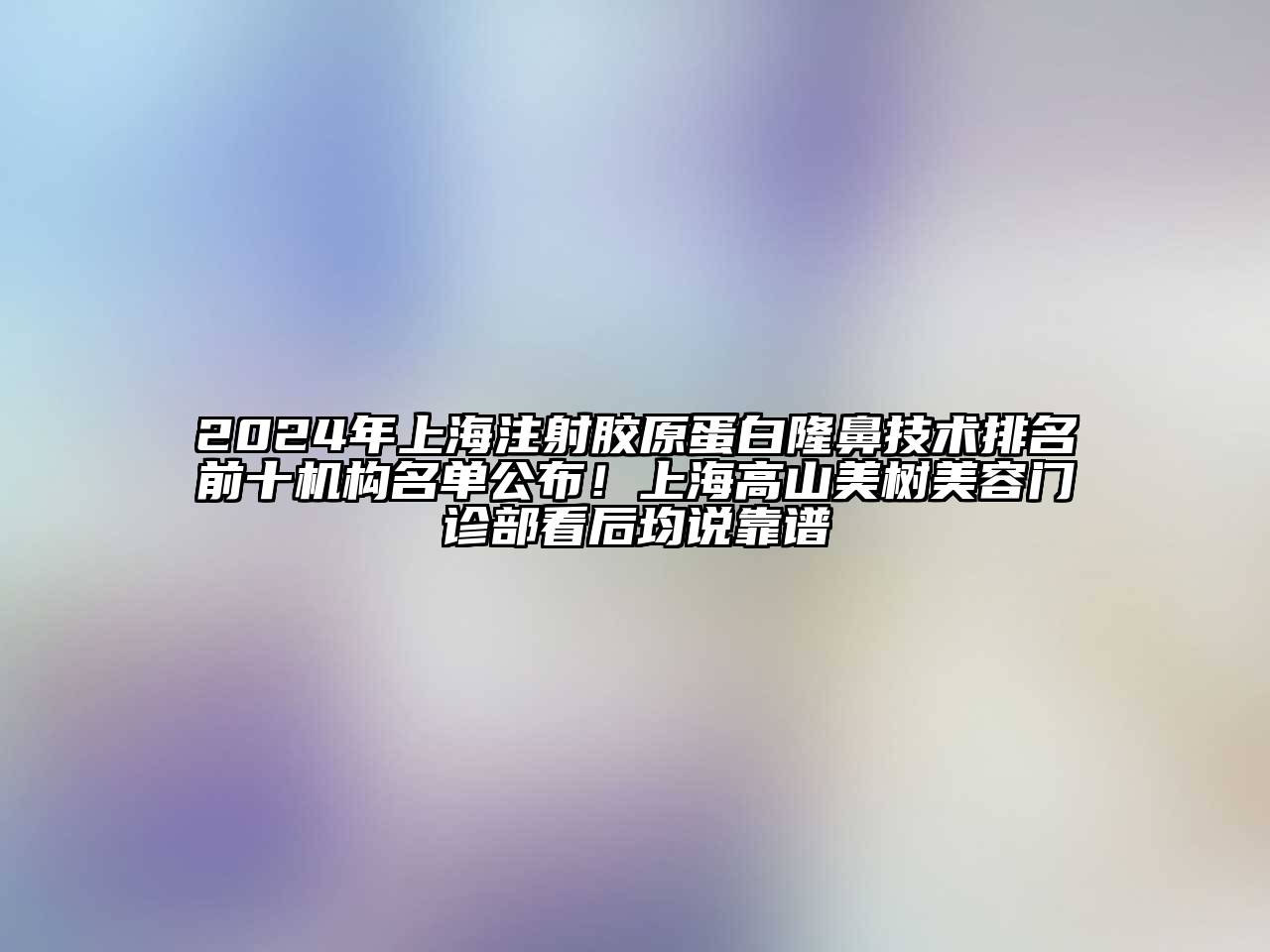 2024年上海注射胶原蛋白隆鼻技术排名前十机构名单公布！上海高山美树美容门诊部看后均说靠谱