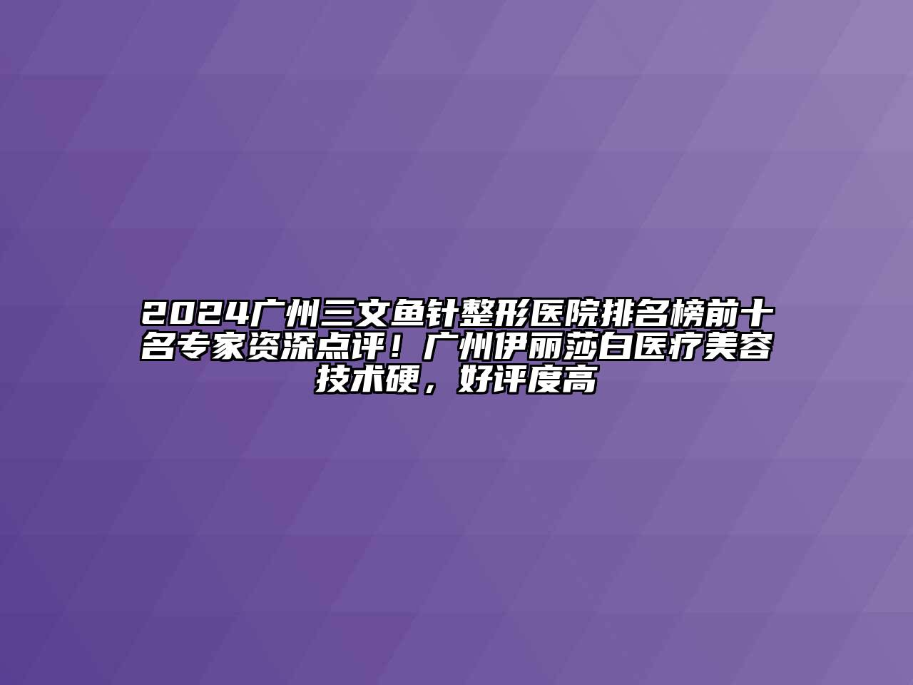 2024广州三文鱼针整形医院排名榜前十名专家资深点评！广州伊丽莎白医疗美容技术硬，好评度高