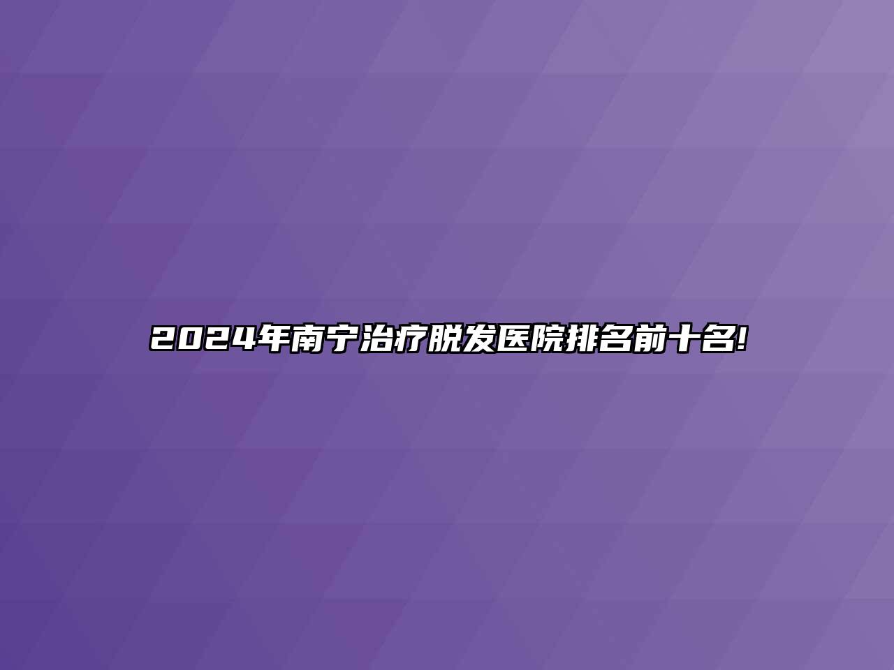 2024年南宁治疗脱发医院排名前十名!
