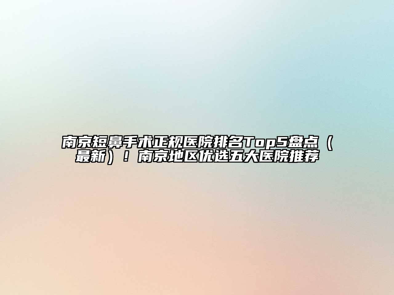 南京短鼻手术正规医院排名Top5盘点（最新）！南京地区优选五大医院推荐