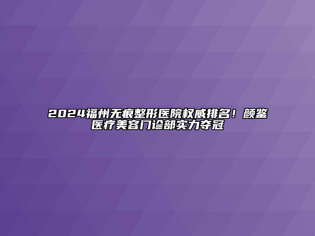 2024福州无痕整形医院权威排名！颜鉴医疗美容门诊部实力夺冠