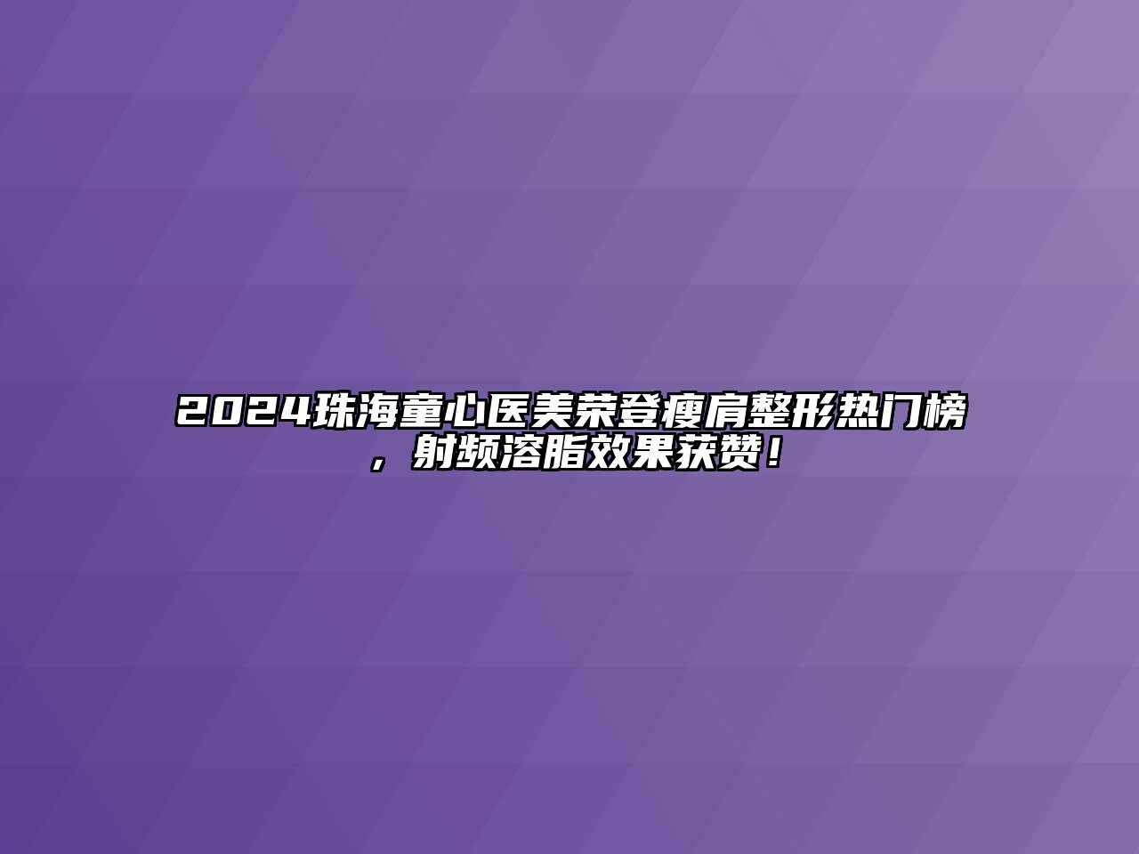 2024珠海童心医美荣登瘦肩整形热门榜，射频溶脂效果获赞！