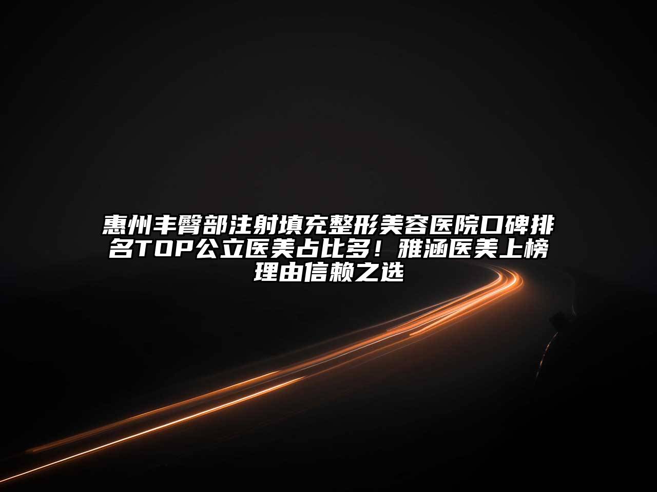 惠州丰臀部注射填充整形美容医院口碑排名TOP公立医美占比多！雅涵医美上榜理由信赖之选