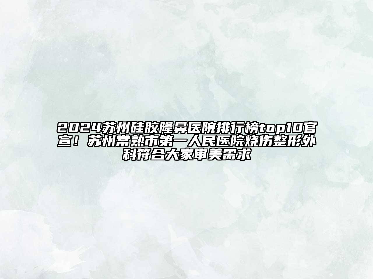 2024苏州硅胶隆鼻医院排行榜top10官宣！苏州常熟市第一人民医院烧伤整形外科符合大家审美需求