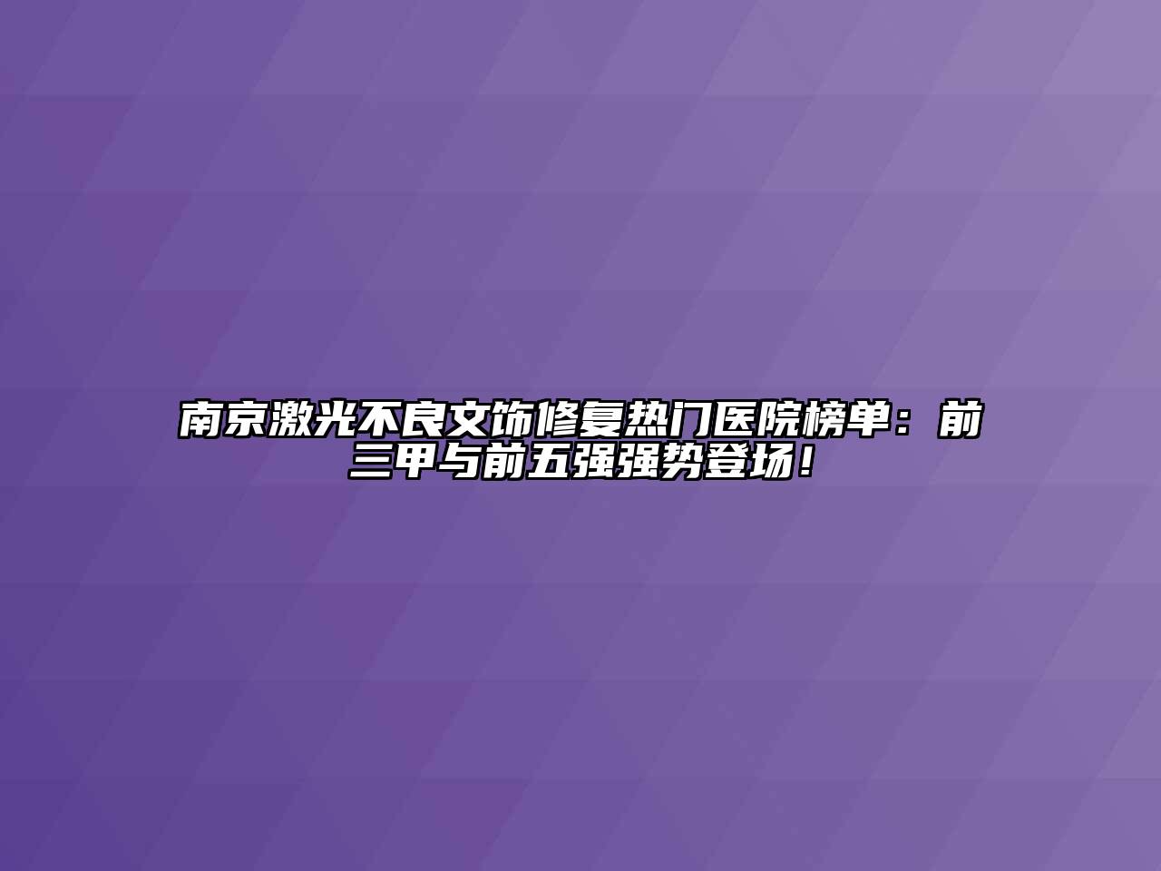 南京激光不良文饰修复热门医院榜单：前三甲与前五强强势登场！
