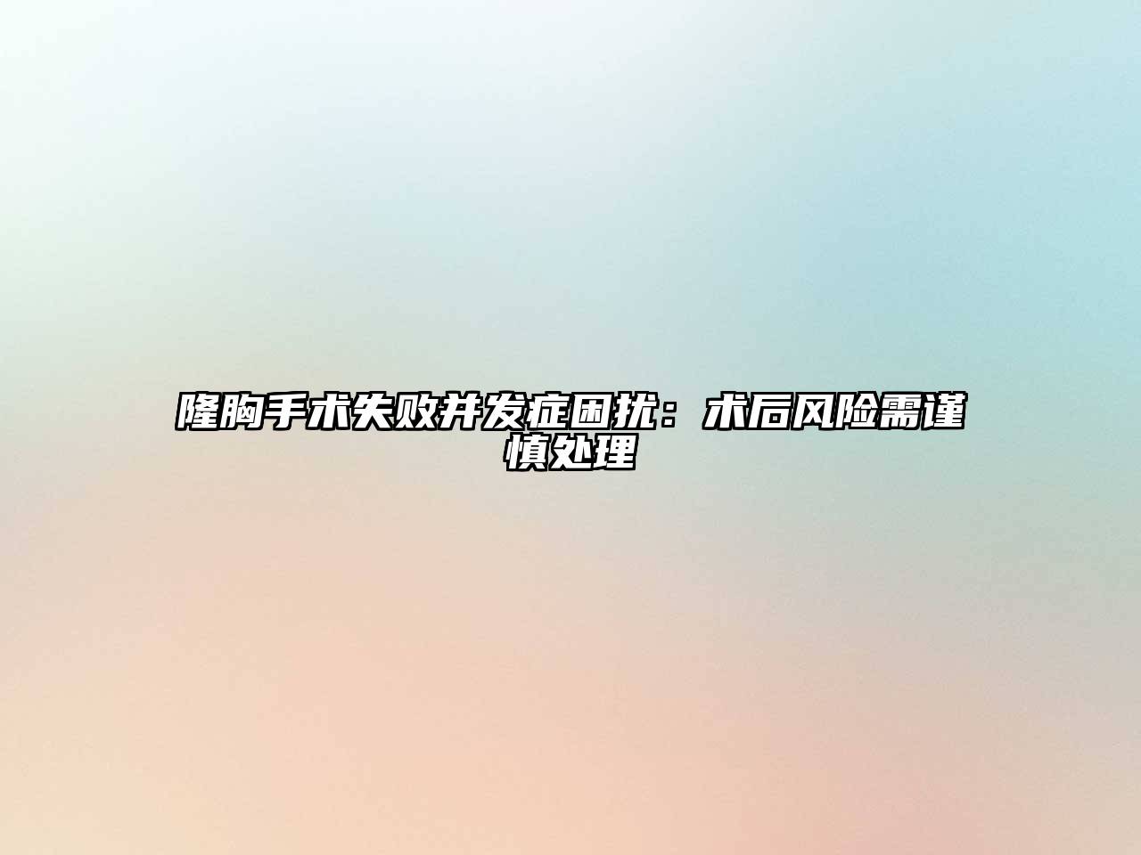 隆胸手术失败并发症困扰：术后风险需谨慎处理