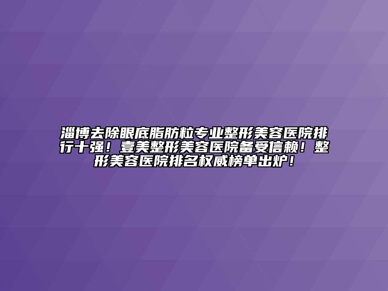 淄博去除眼底脂肪粒专业整形美容医院排行十强！壹美整形美容医院备受信赖！整形美容医院排名权威榜单出炉！