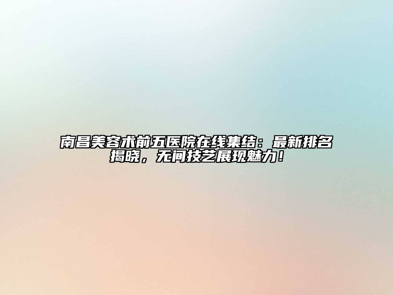 南昌美容术前五医院在线集结：最新排名揭晓，无间技艺展现魅力！
