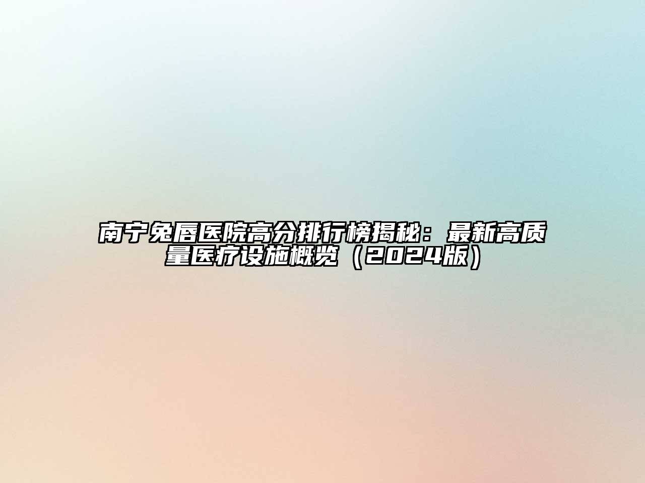 南宁兔唇医院高分排行榜揭秘：最新高质量医疗设施概览（2024版）