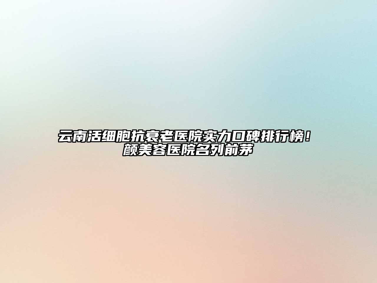 云南活细胞抗衰老医院实力口碑排行榜！珺颜美容医院名列前茅